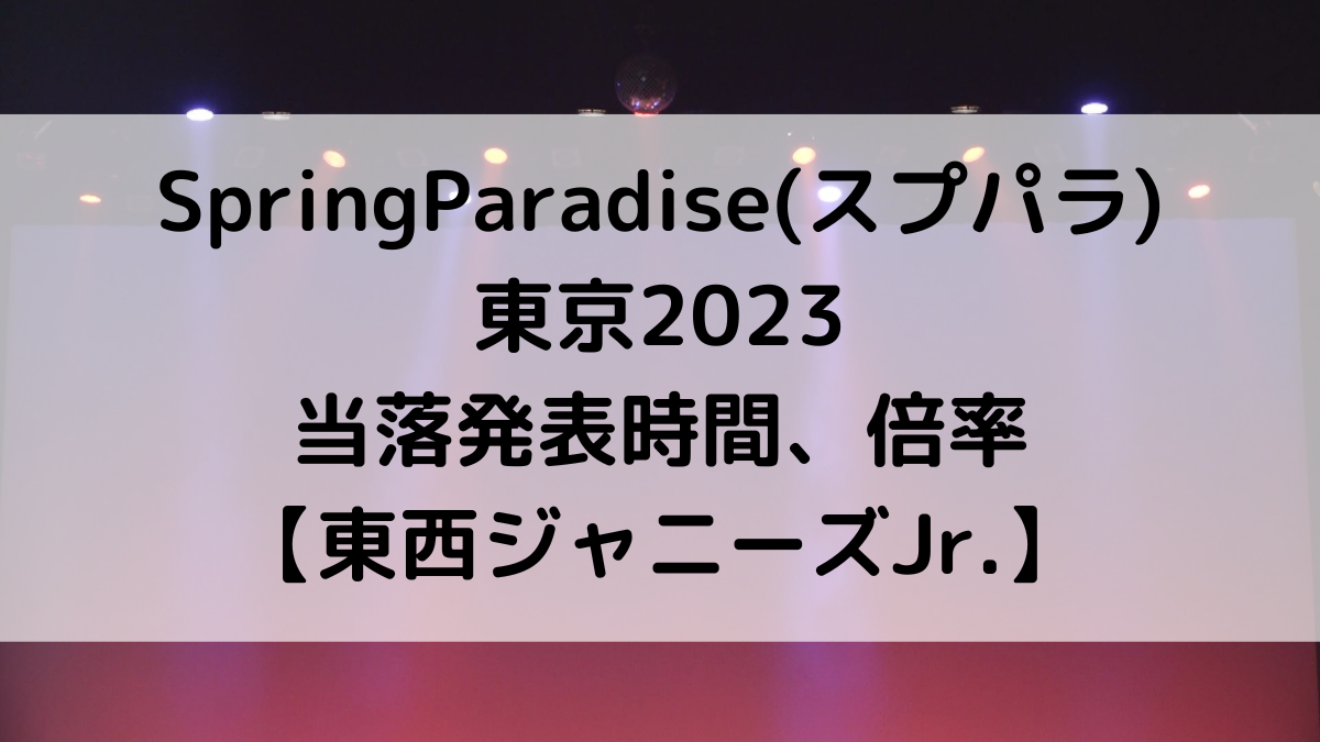 SpringParadise東京2023当落発表時間いつ？倍率も！スプパラ