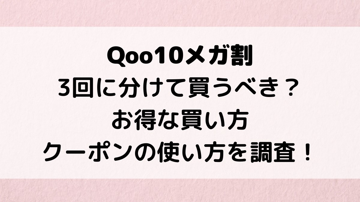 Qoo10メガ割は3回に分けて買うべき？お得な買い方・クーポンの使い方を調査！