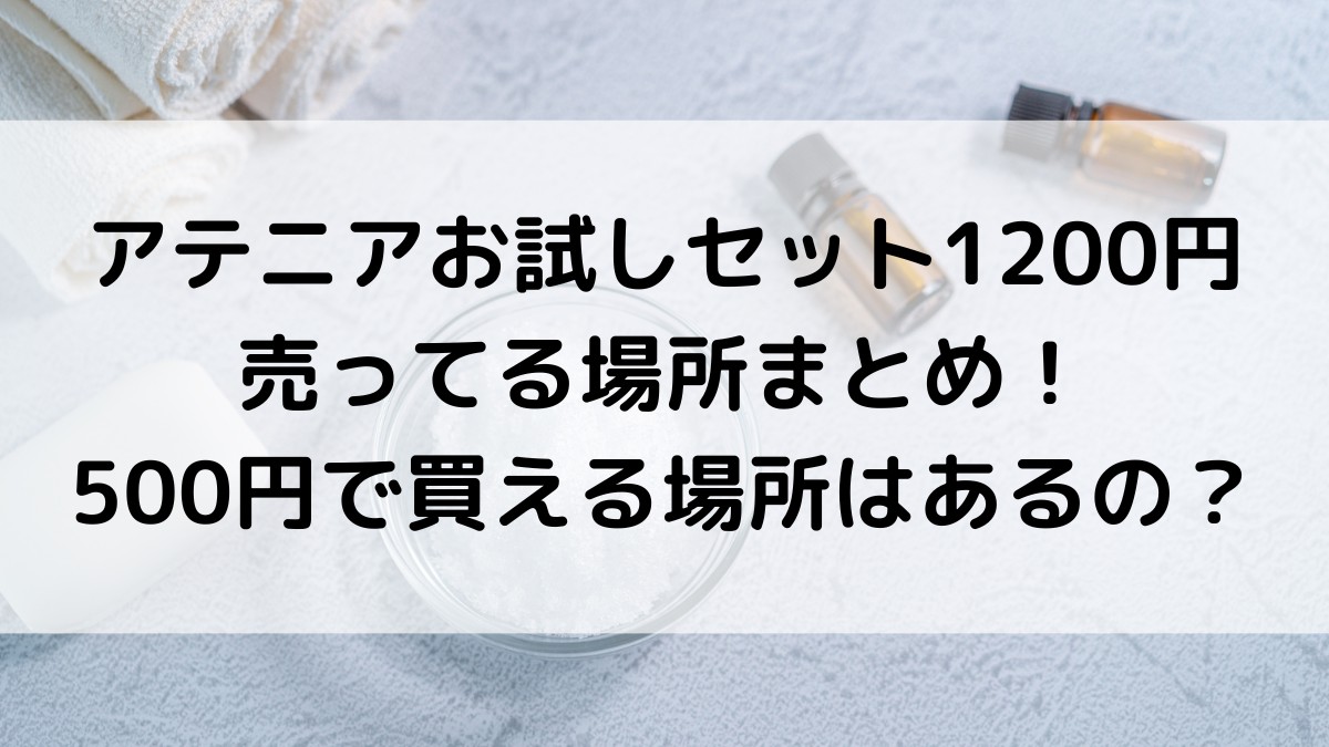 アテニアお試しセット1200円が売ってる場所まとめ！500円で買える場所はあるの？