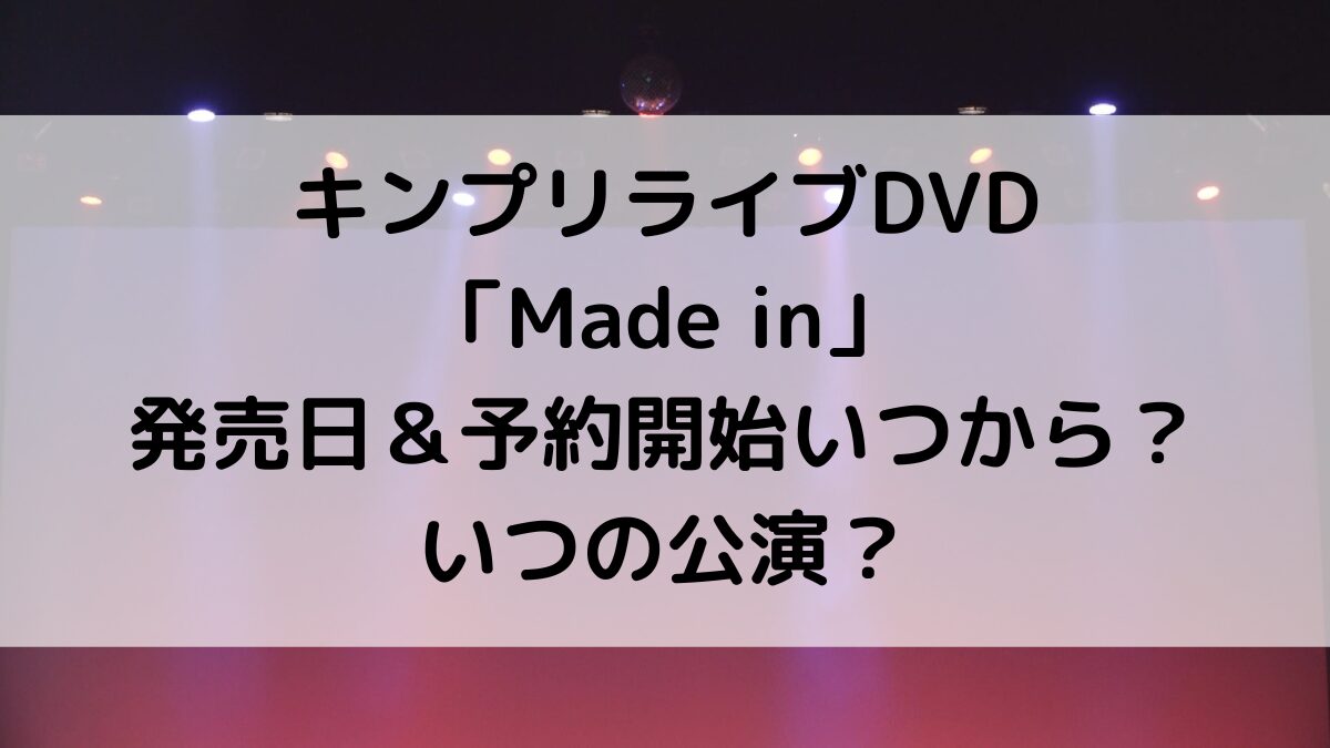キンプリライブDVD「Made in」発売日&予約開始日いつから?いつの公演、値段についても