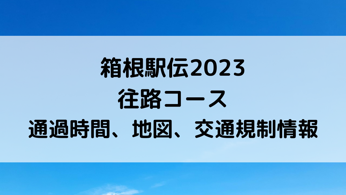 箱根駅伝2023 往路コース 通過時間、地図、交通規制情報