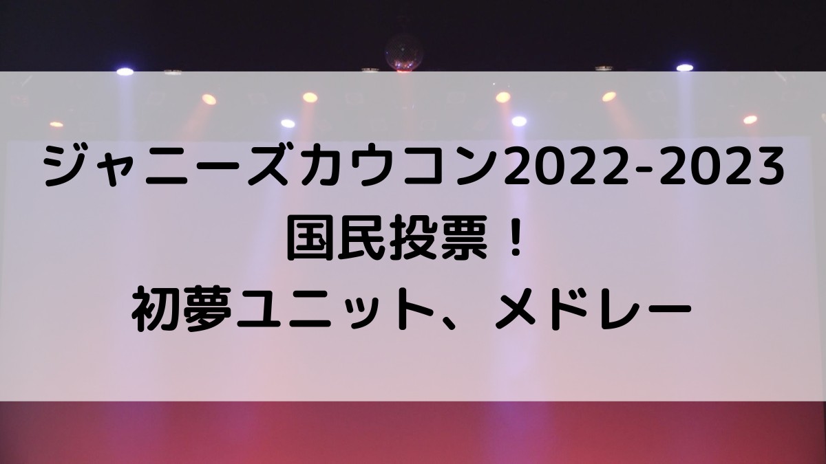 ジャニーズカウコン2022-2023国民投票！初夢ユニット、メドレー