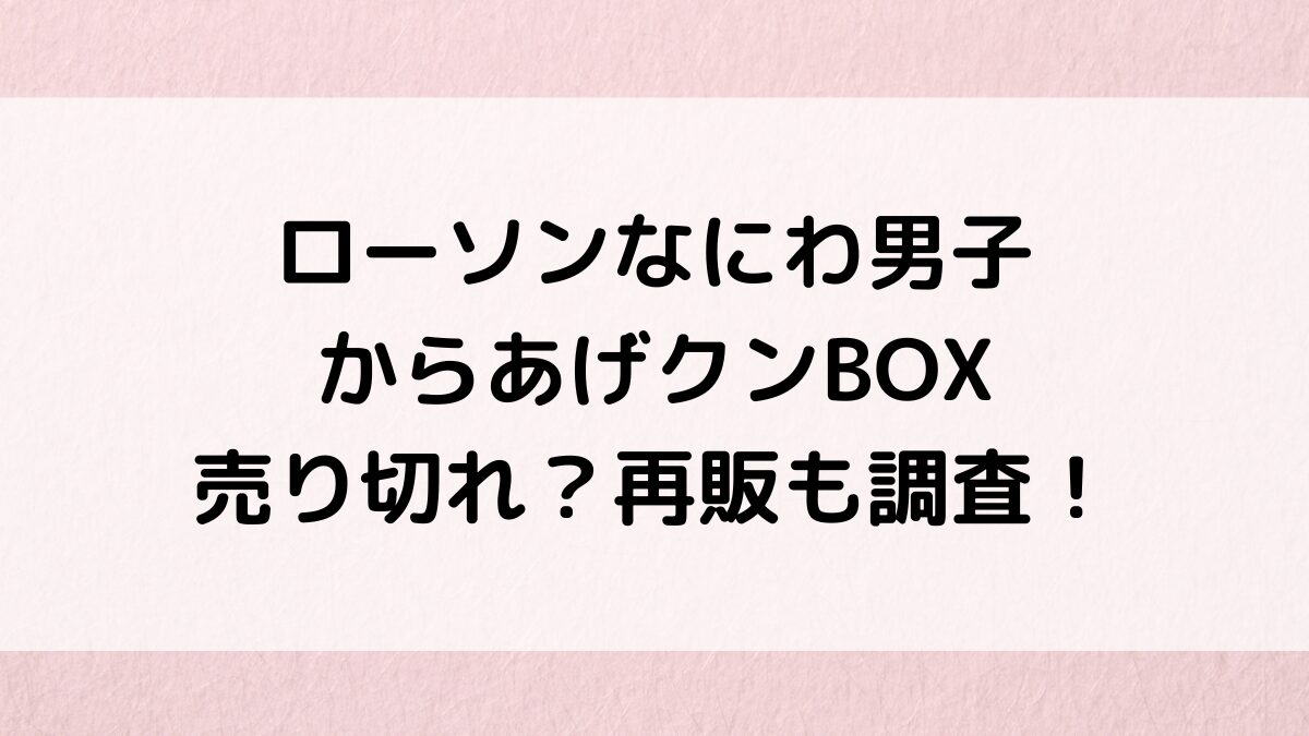 ローソンなにわ男子からあげクンBOX売り切れ？再販も調査！