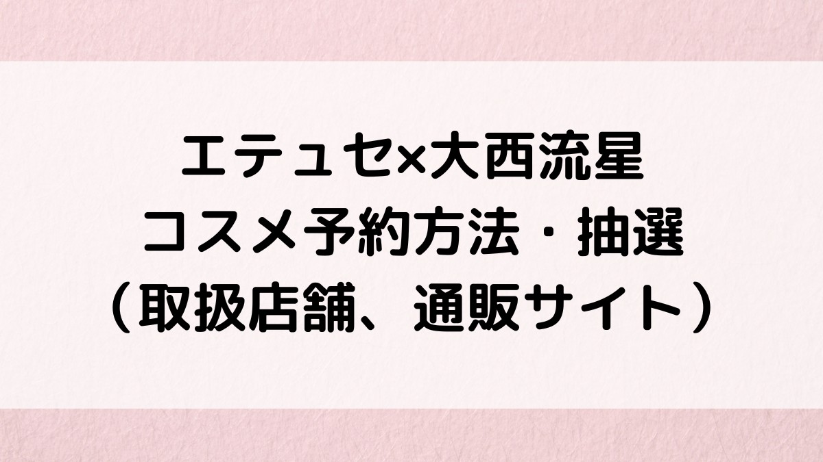 エテュセ×大西流星のコスメ予約方法・抽選・買い方！取扱店舗、通販サイト
