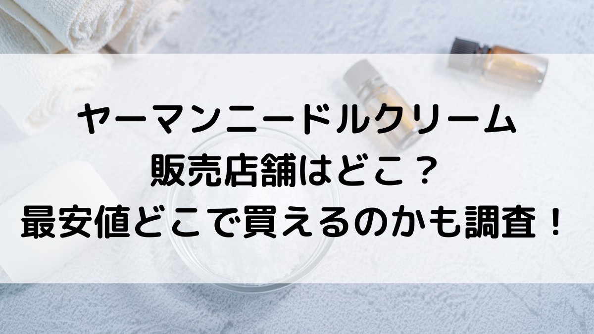 ヤーマンニードルクリームの販売店舗は?市販、通販サイト、最安値どこで買えるのかも調査!
