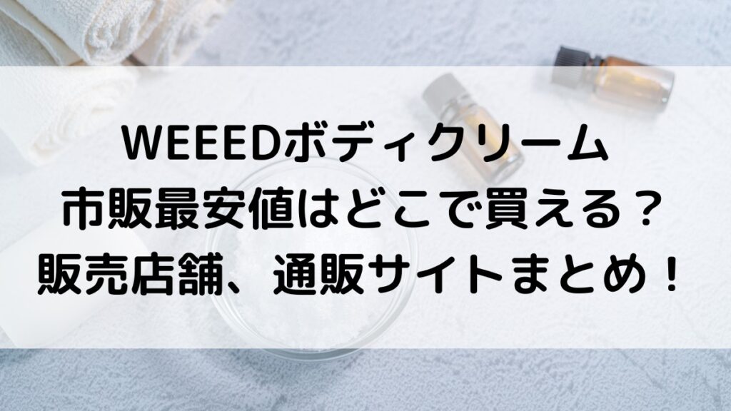 WEEEDボディクリームの市販最安値はどこで買える?販売店舗、通販サイトまとめ!