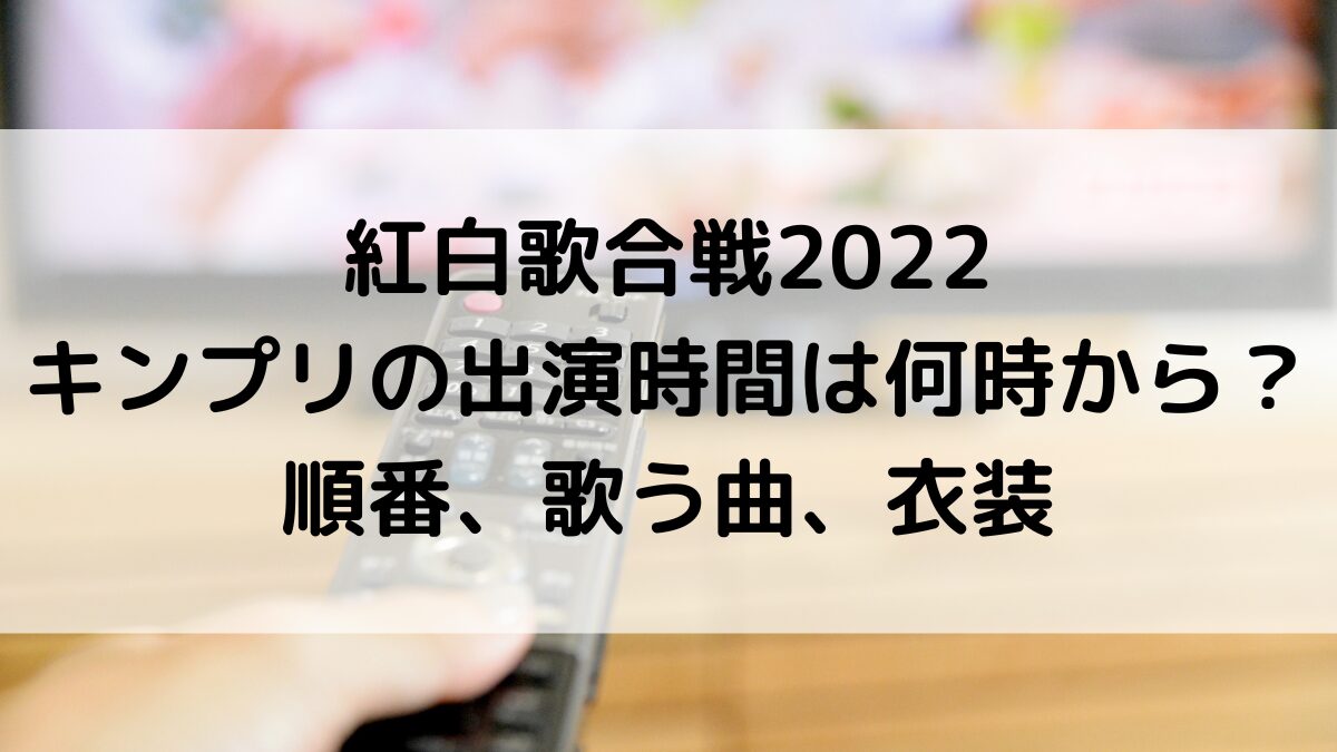 紅白歌合戦2022キンプリの出演時間は何時から？順番、歌う曲、衣装