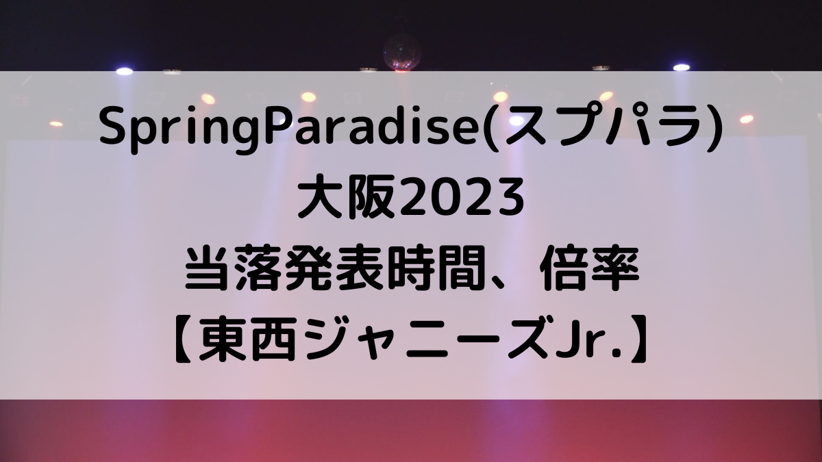 SpringParadise(スプパラ) 大阪2023 当落発表時間いつ？ 倍率も予想！
