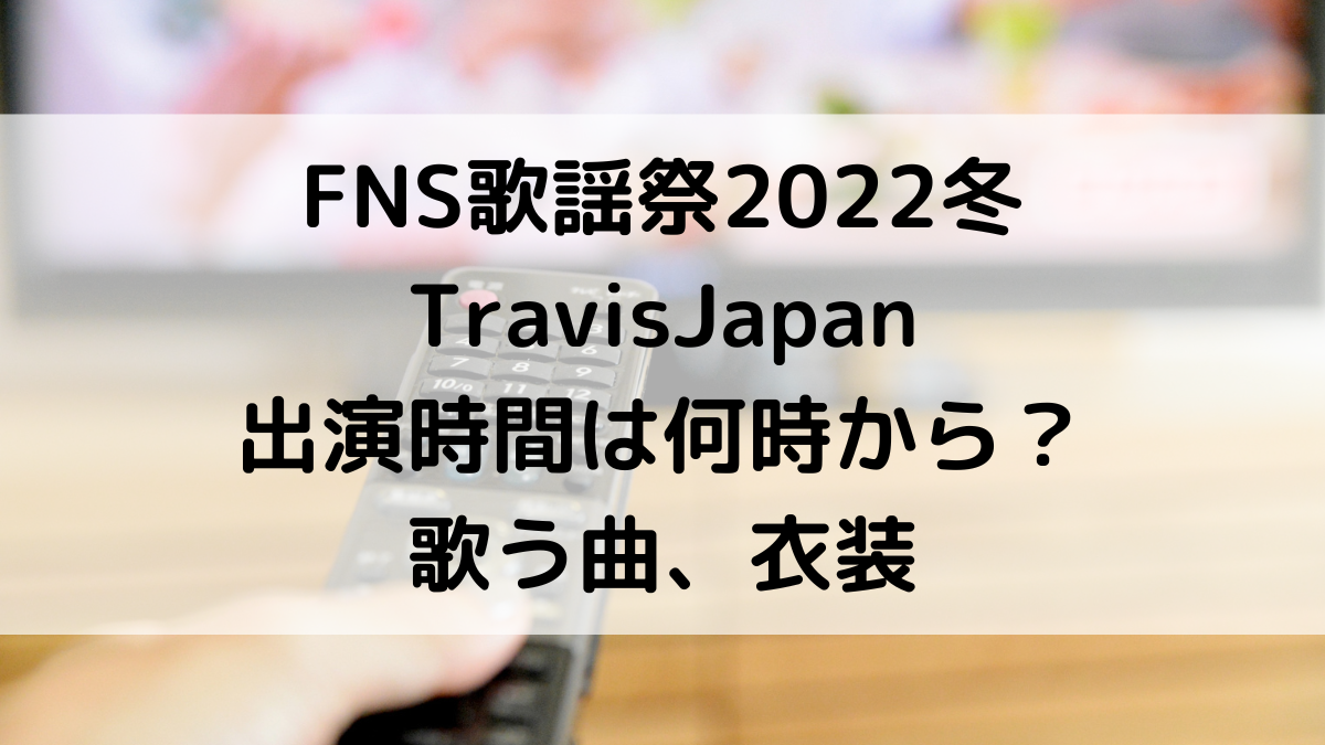 FNS歌謡祭2022冬TravisJapanの出演時間は何時から？順番、歌う曲、衣装