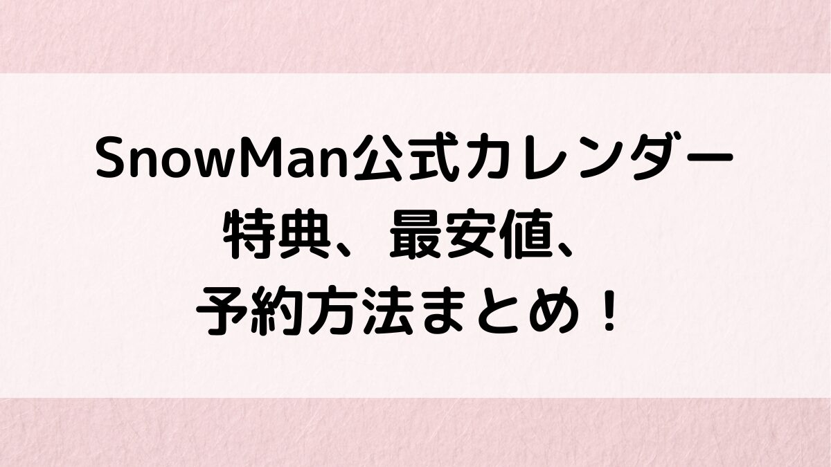 SnowMan公式カレンダー特典内容、最安値、売り切れ、予約いつまで？