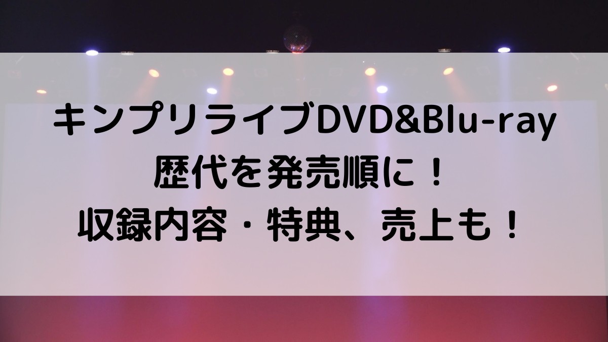 ｷﾝﾌﾟﾘﾗｲﾌﾞDVD&Blu-ray歴代を発売順に！収録内容・特典、売上も！