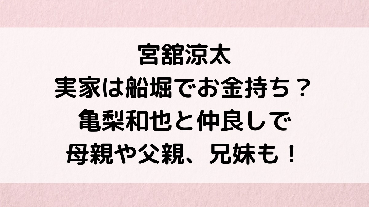 宮舘涼太の実家は船堀でお金持ち?亀梨和也と仲良し、母親や父親、兄妹も!