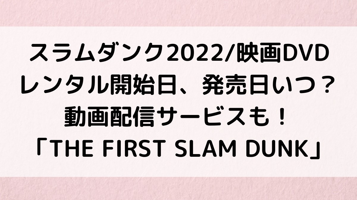 スラムダンク2022映画DVDレンタル開始日、発売日いつから？動画配信サービスも！