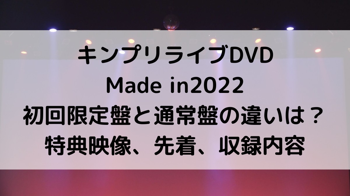 ｷﾝﾌﾟﾘﾗｲﾌﾞDVDMade in2022初回限定盤と通常盤の違いは？特典映像、先着、収録内容