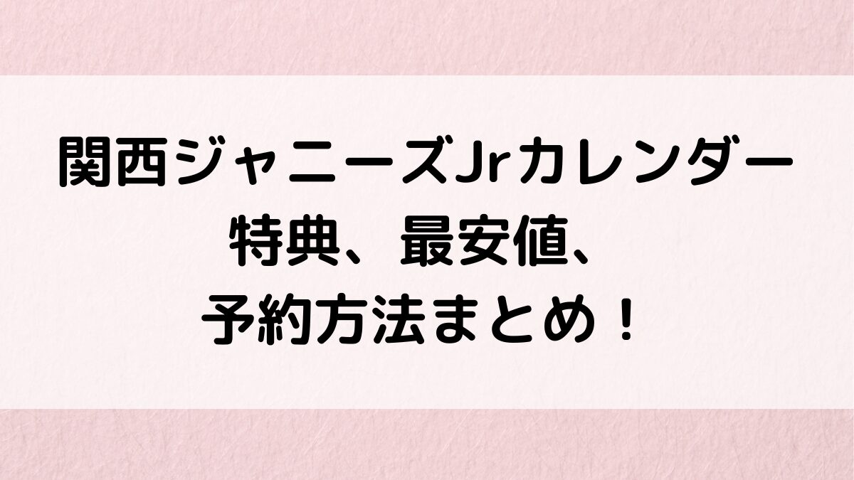 関西ジャニーズJr公式カレンダー特典内容、最安値、売り切れ、予約いつまで?