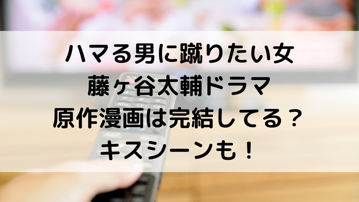 ハマる男に蹴りたい女藤ヶ谷太輔ドラマの原作漫画は完結してる?キスシーン、キャストも!