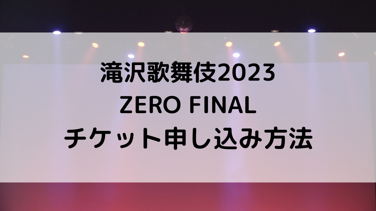 滝沢歌舞伎2023ZEROFINALチケット申し込み方法＆いつから？値段も！