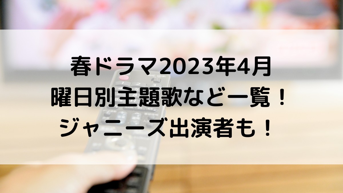 春ドラマ2023年4月/曜日別主題歌など一覧！地上波いつからいつまで？ジャニーズ出演者も！