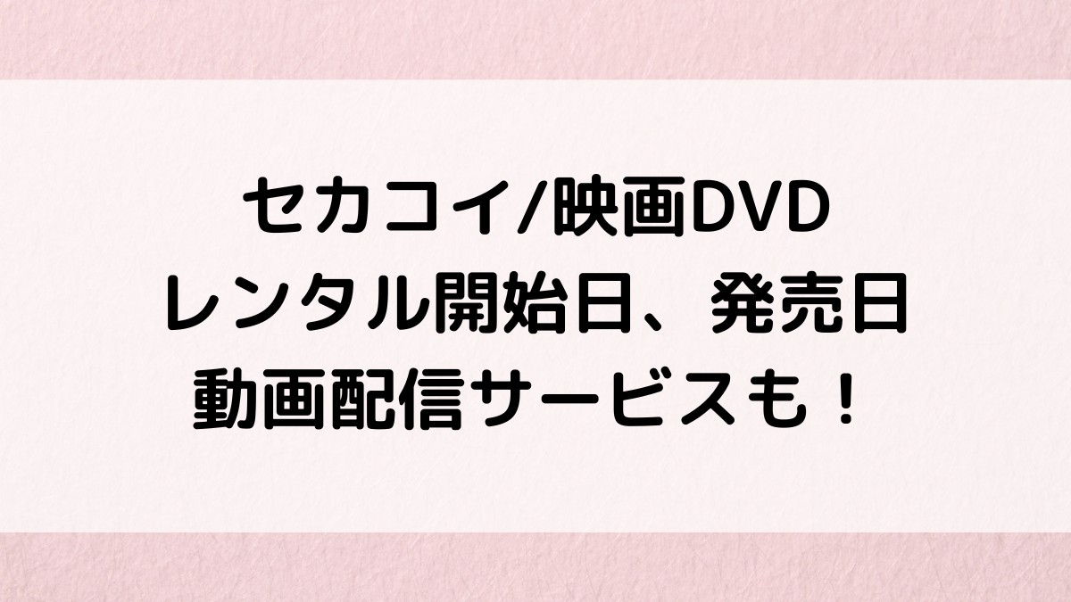 セカコイ/映画DVDレンタル開始日、発売日いつから?動画配信サービスも!