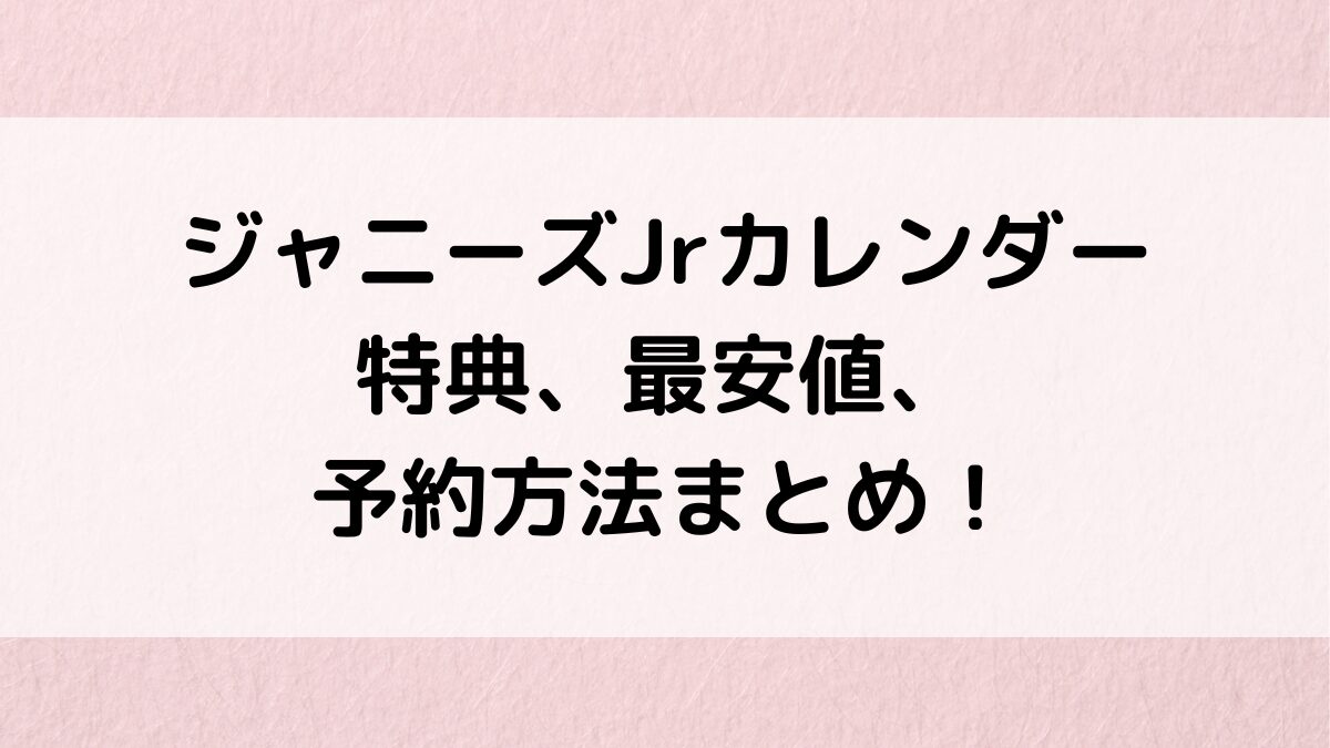 ジャニーズJr公式カレンダー特典内容、最安値、売り切れ、予約いつまで？