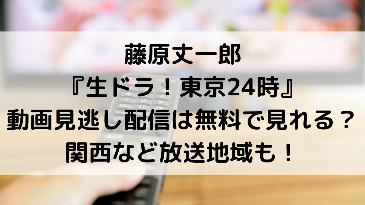 藤原丈一郎「生ドラマ東京は24時」動画見逃し配信は無料で見れる？関西など放送地域も！