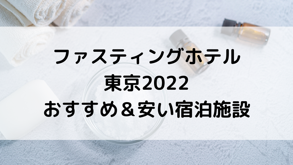 ファスティングホテル東京2022！おすすめ＆安い宿泊施設を紹介！