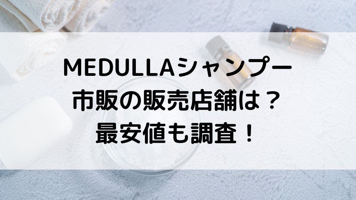 メデュラMEDULLAシャンプーの市販の販売店舗は？最安値どこで買えるのかも調査！