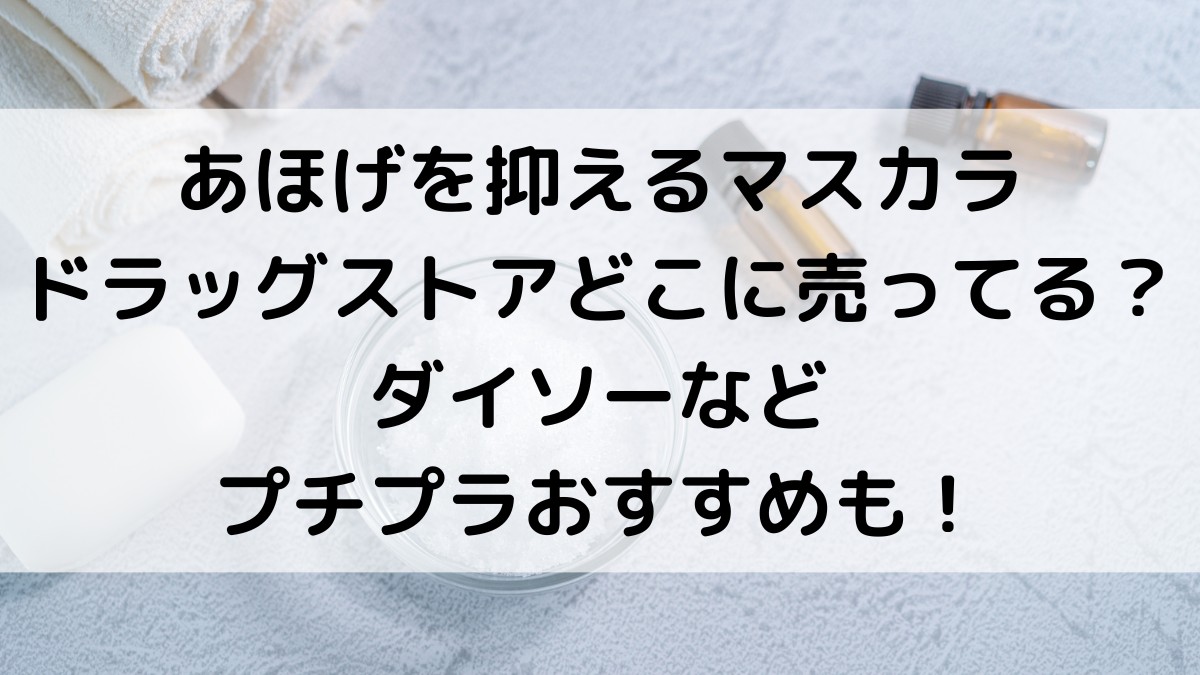 あほげを抑えるマスカラはドラッグストアどこに売ってる?ダイソーなどプチプラおすすめも!