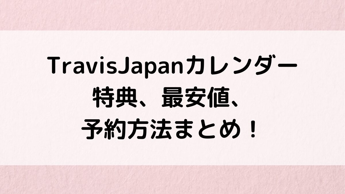 TravisJapan公式カレンダー特典内容、最安値、売り切れ、予約いつまで？