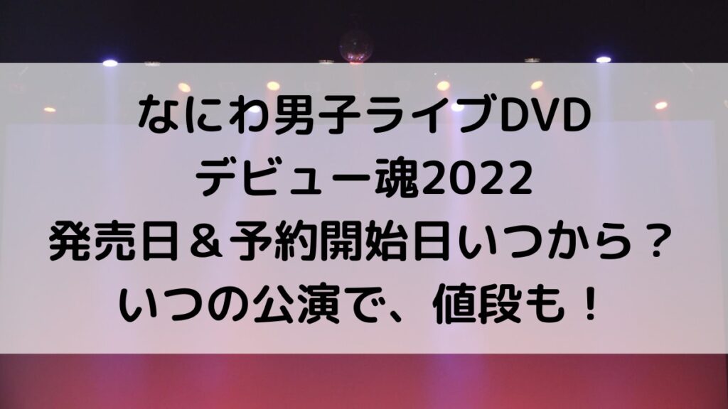 なにわ男子ライブDVDデビュー魂2022発売日&予約開始日いつから?いつの公演、値段についても