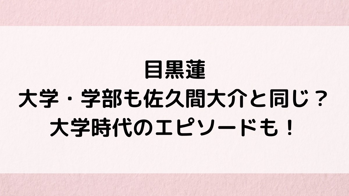 目黒蓮は大学の学部も佐久間大介と同じ？偏差値、大学時代のエピソードも！