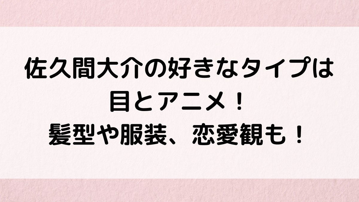佐久間大介の好きなタイプは目とアニメ！髪型や服装、恋愛観も！