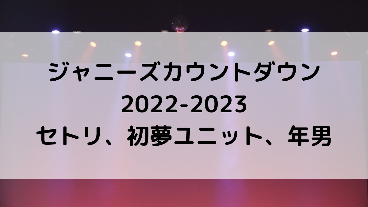 ｼﾞｬﾆｰｽﾞｶｳﾝﾄﾀﾞｳﾝ2022-2023ｾﾄﾘ！初夢ﾕﾆｯﾄ、年男も！