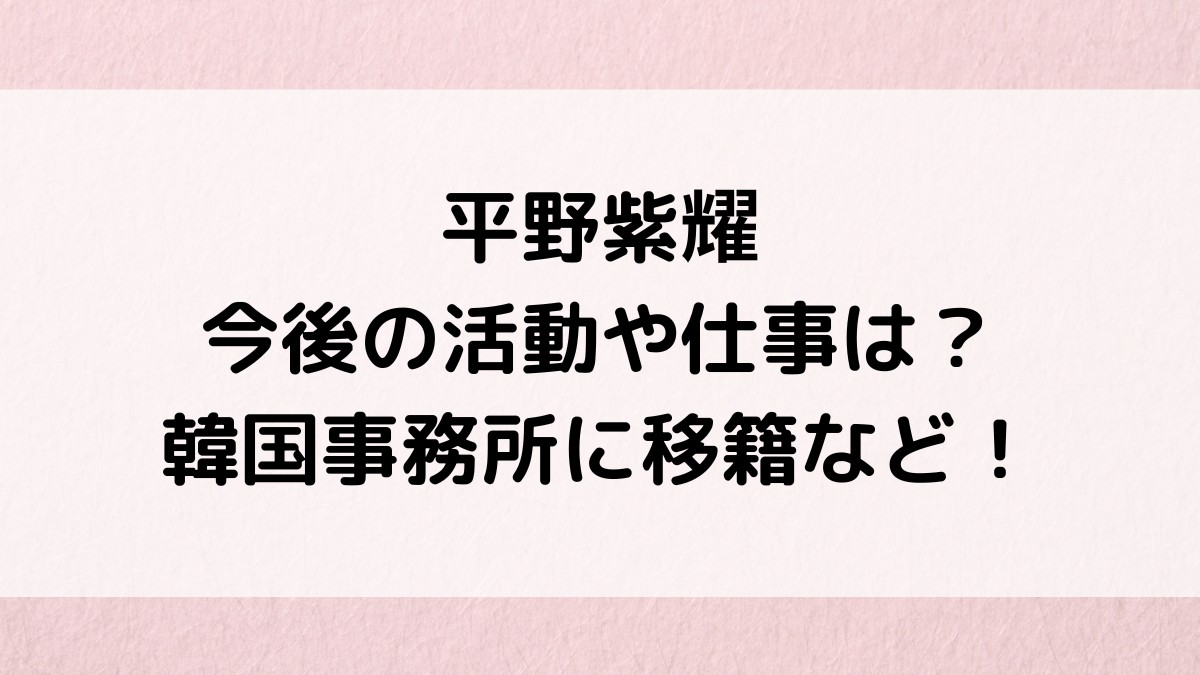 平野紫耀の今後の活動予定・仕事は？韓国事務所に移籍など脱退理由の真相も！