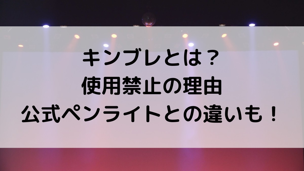 キンブレとは？ジャニーズコンサートで禁止の理由、公式ペンライトとの違いも！