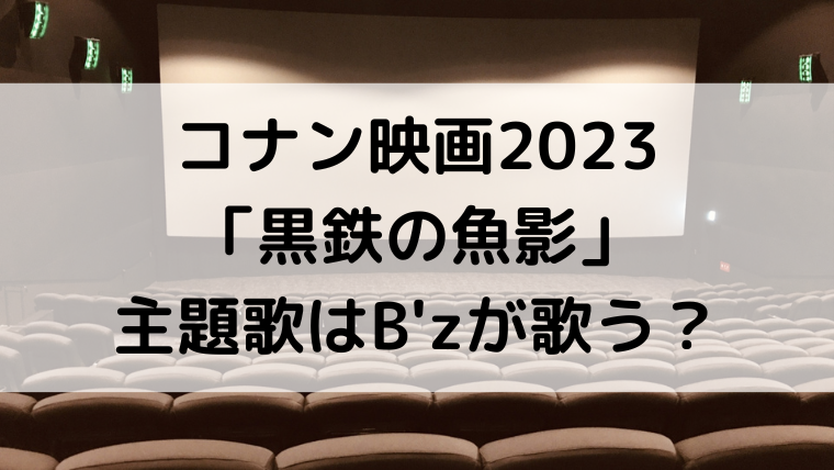 コナン映画2023/黒鉄の魚影の主題歌はB'zが歌う？発表いつで予告動画も！