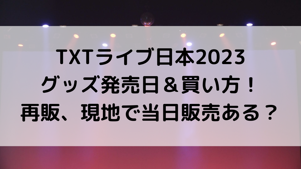 TXTトゥバライブ日本2023のグッズ発売日＆買い方！再販、現地で当日販売ある？