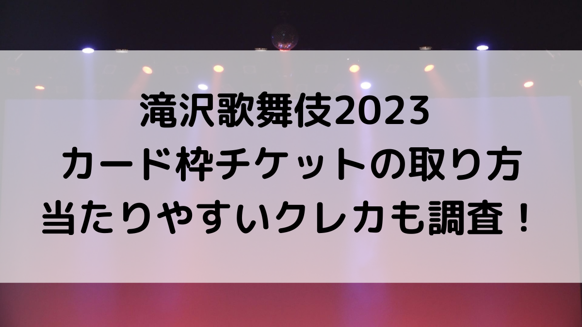 滝沢歌舞伎2023ZEROFINALカード枠チケットの取り方＆いつ？当たりやすいクレカも調査！