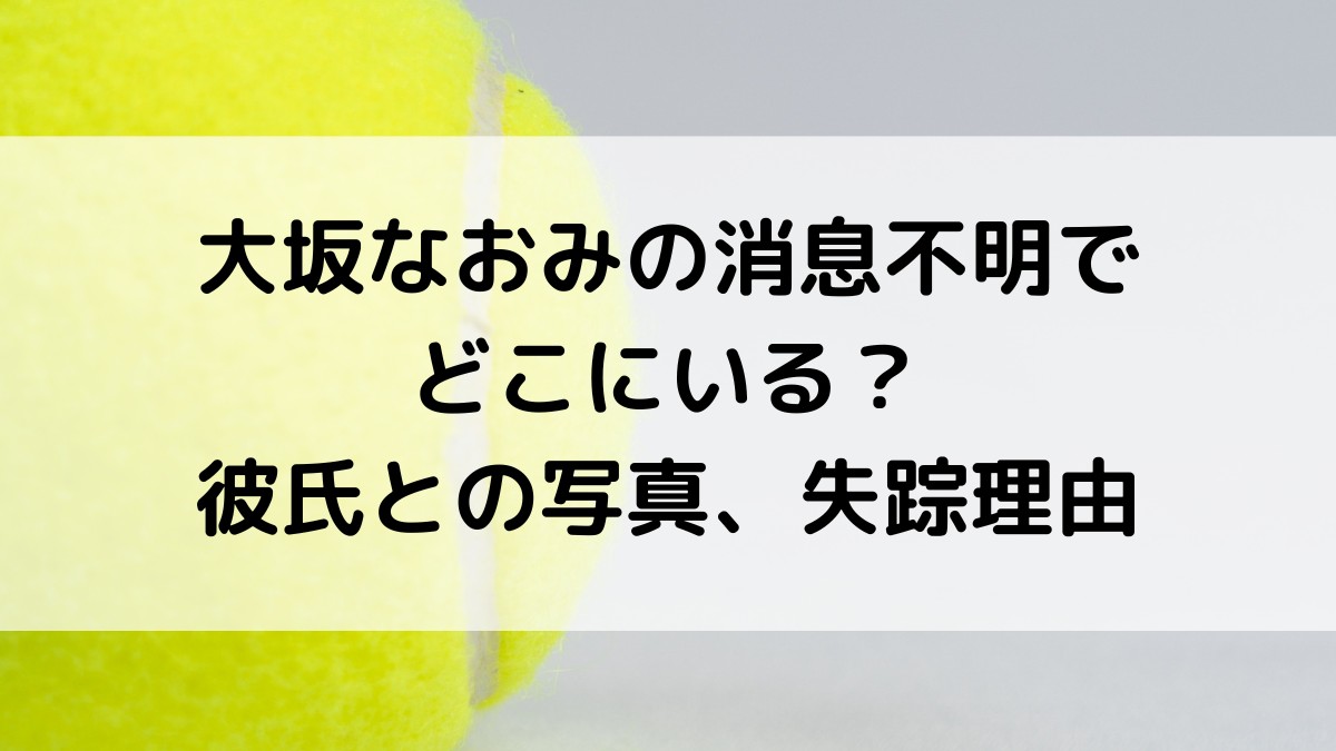 大坂なおみの消息不明でどこにいる？彼氏との写真、失踪理由なぜ、全豪に出られるのか調査！