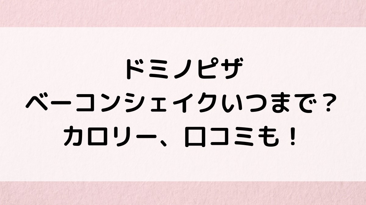 ドミノピザのベーコンシェイクいつまで？カロリー、味の口コミ、取扱店舗、売り切れ情報も！
