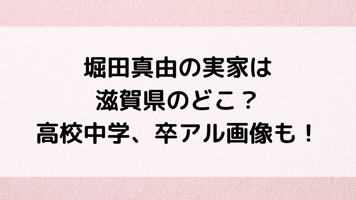 堀田真由の実家は滋賀県のどこ出身?高校中学、卒アル画像、近江兄弟社との関係も!