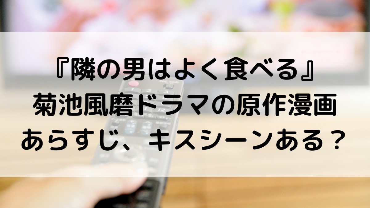 隣の男はよく食べる菊池風磨ドラマの原作漫画、あらすじは？キスシーンあるのか脚本も