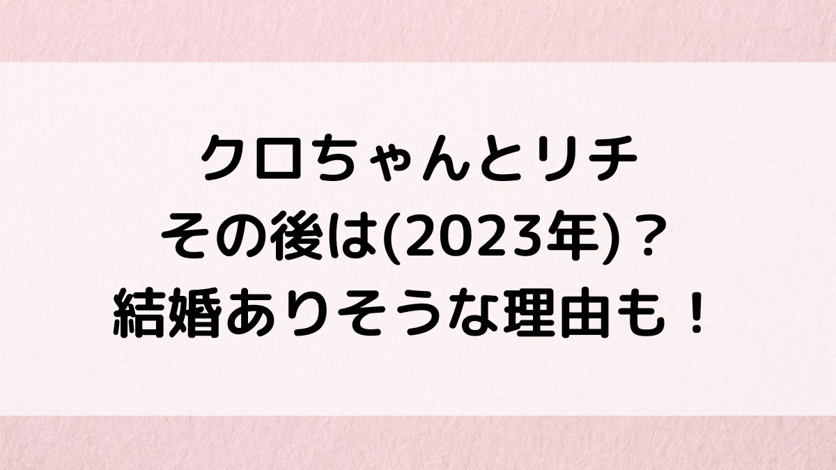 クロちゃんとリチはその後別れた?2023年現在&結婚ありそうな理由も!