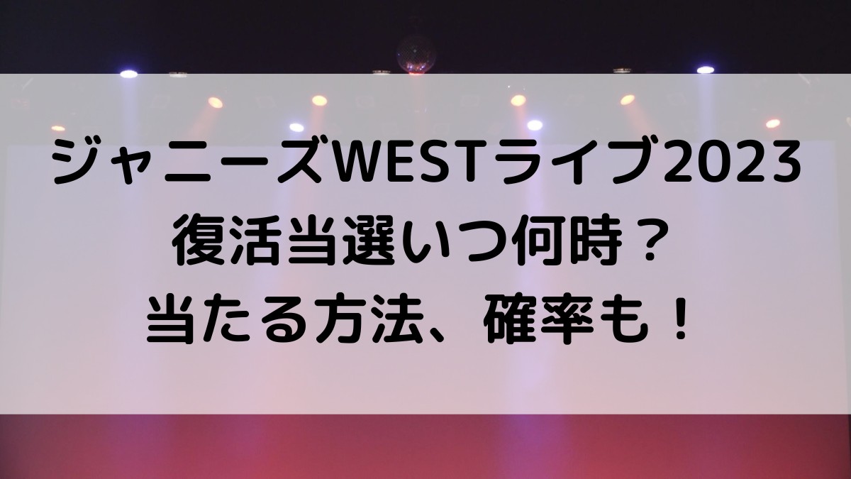 ジャニーズWESTライブ2023復活当選いつ何時？当たる方法、やり方と確率