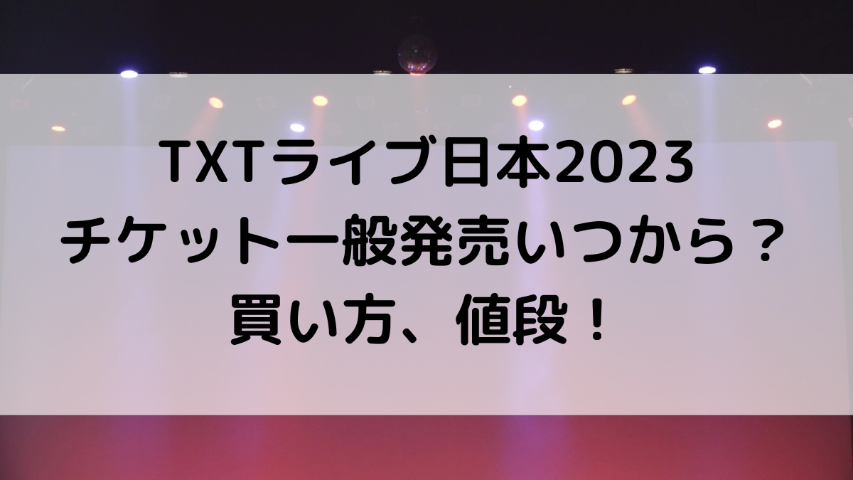 TXTトゥバライブ日本2023のチケット一般発売/応募いつから？買い方、値段も調査！