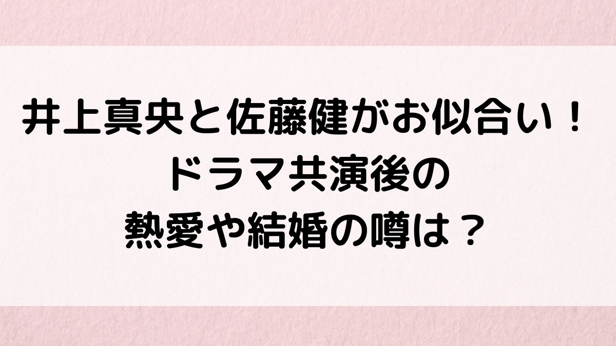 井上真央と佐藤健がお似合い！ドラマ共演後の熱愛や結婚の噂は？