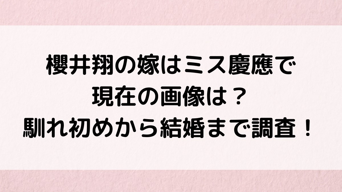 櫻井翔の嫁はミス慶應で現在の画像は？馴れ初めから結婚まで調査！