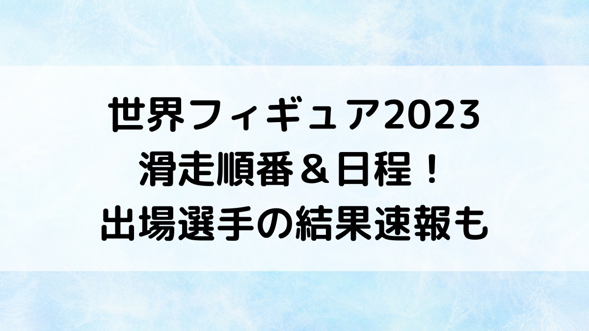 世界フィギュア2023滑走順番&日程!出場選手の結果速報も(男子・女子・アイスダンス)