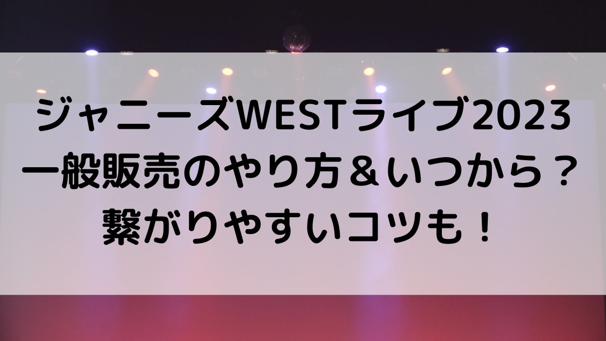 ジャニーズWESTライブ2023一般販売のやり方＆いつから？繋がりやすいコツも