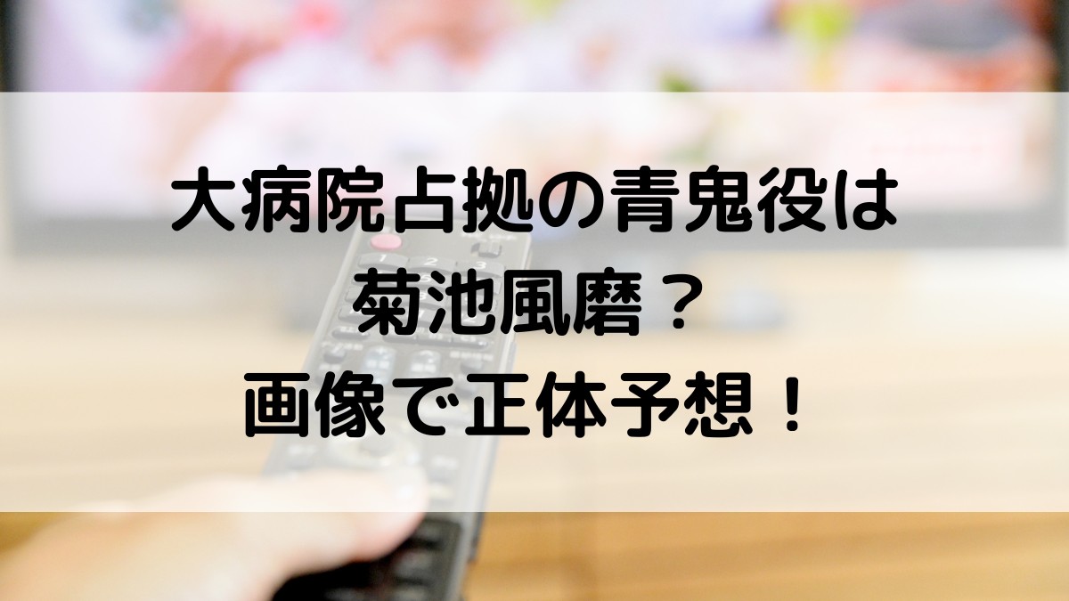 大病院占拠の青鬼役は誰・菊池風磨で決定?画像で口元など似てるのか正体予想!